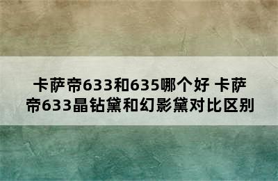 卡萨帝633和635哪个好 卡萨帝633晶钻黛和幻影黛对比区别